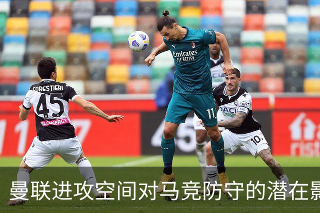 曼联进攻空间对马竞防守的潜在影响分析